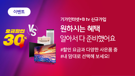 기획전 - Giga 인터넷 + B tv 신규가입 나에게 맞는 혜택을 골라 가입하세요! #요금 할인은 더 크게! #사은품은 통 크게!