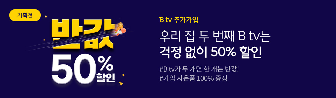 [기획전] 우리집 두 번째 B tv는 걱정없이 50% 할인  #B tv 두 개면 한 개는 반값! #가입 사은품 100% 증정