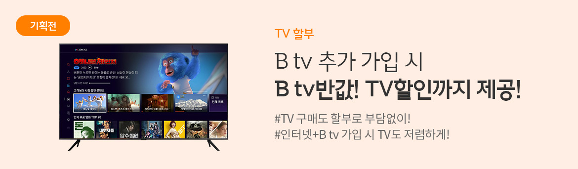 [기획전] B tv 추가 가입 시 B tv반값! TV할인까지 제공! - #TV 구매도 할부로 부담없이! #인터넷 + B tv 가입 시 TV도 저렴하게!