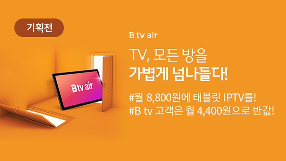 [이벤트] B tv air 출시 - TV, 모든 방을 가볍게 넘나들다 #집에서는 나만의 B tv, 밖에서는 태블릿 #집 어디서나 더 빠르게!